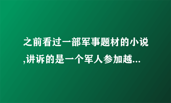 之前看过一部军事题材的小说,讲诉的是一个军人参加越战和和被冤枉的事情吧 和一个女的发生感情纠葛