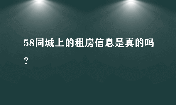 58同城上的租房信息是真的吗？