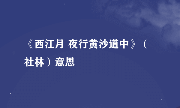 《西江月 夜行黄沙道中》（社林）意思