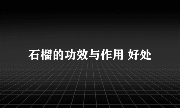 石榴的功效与作用 好处