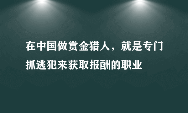 在中国做赏金猎人，就是专门抓逃犯来获取报酬的职业