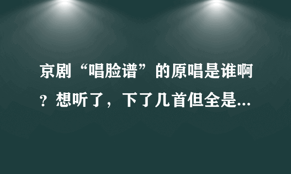 京剧“唱脸谱”的原唱是谁啊？想听了，下了几首但全是DJ的。