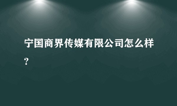 宁国商界传媒有限公司怎么样？