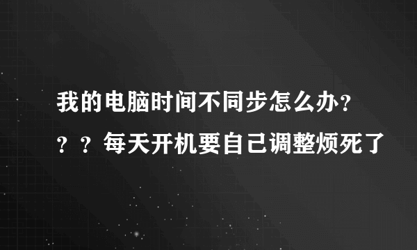 我的电脑时间不同步怎么办？？？每天开机要自己调整烦死了