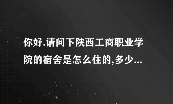 你好.请问下陕西工商职业学院的宿舍是怎么住的,多少人,宿舍大吗?