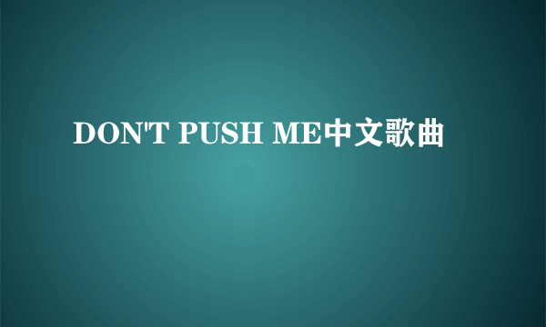 DON'T PUSH ME中文歌曲