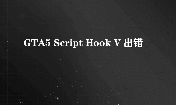 GTA5 Script Hook V 出错