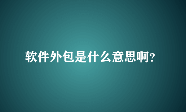 软件外包是什么意思啊？