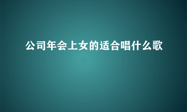 公司年会上女的适合唱什么歌