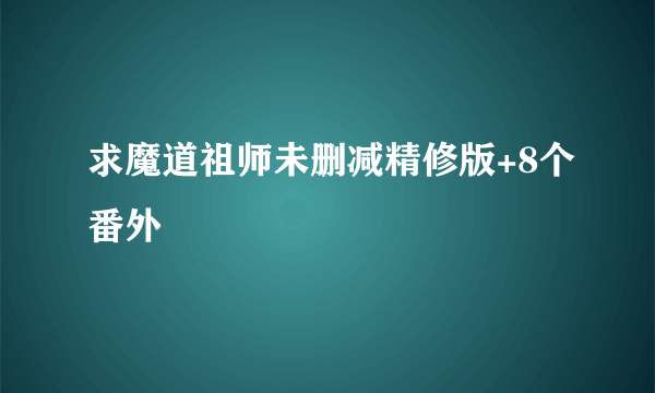 求魔道祖师未删减精修版+8个番外