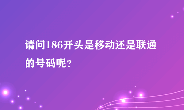 请问186开头是移动还是联通的号码呢？