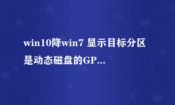 win10降win7 显示目标分区是动态磁盘的GPT分区,需要在PE环境下进行备份或