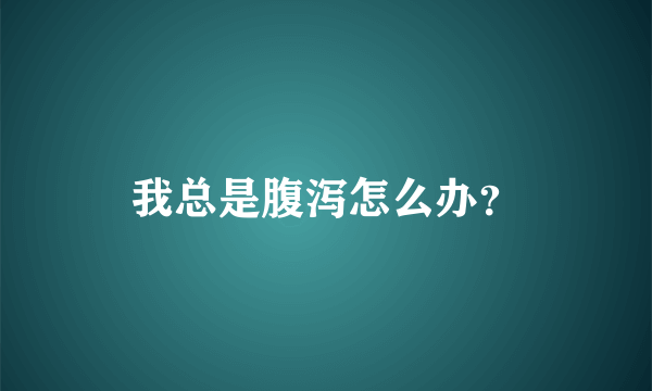 我总是腹泻怎么办？