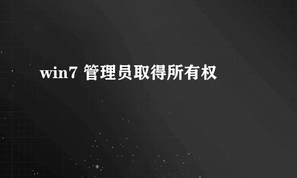 win7 管理员取得所有权