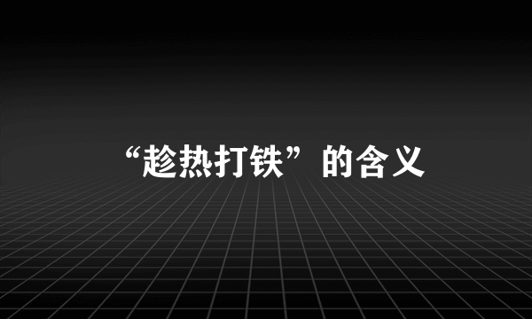 “趁热打铁”的含义