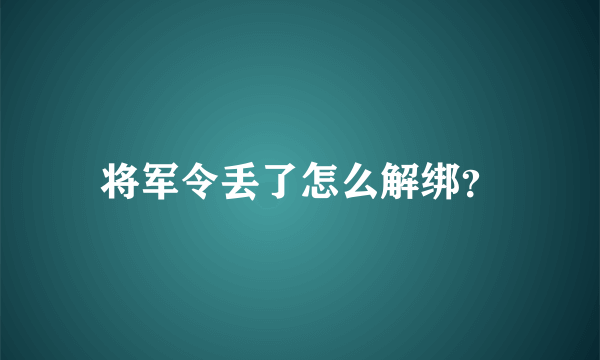 将军令丢了怎么解绑？