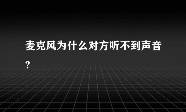 麦克风为什么对方听不到声音？