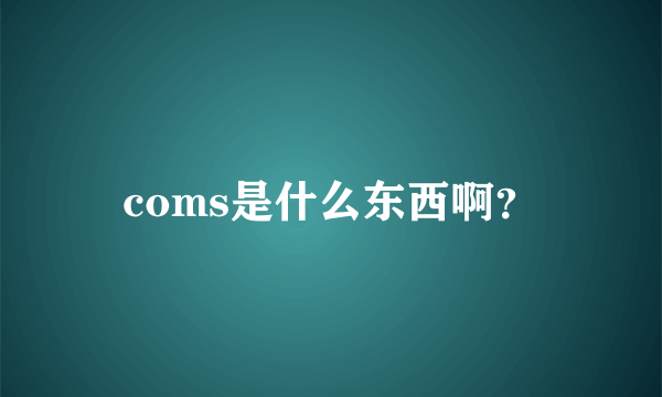 coms是什么东西啊？