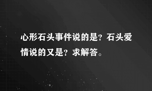 心形石头事件说的是？石头爱情说的又是？求解答。