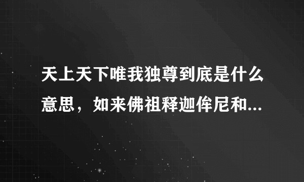 天上天下唯我独尊到底是什么意思，如来佛祖释迦侔尼和地球意志大蛇为什么胜利后都说这个台词？