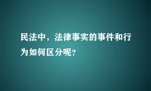 民法中，法律事实的事件和行为如何区分呢？