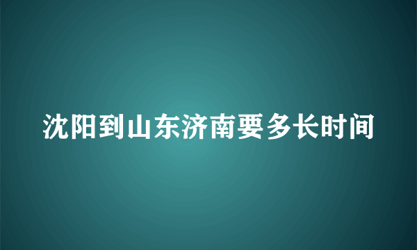 沈阳到山东济南要多长时间