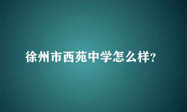 徐州市西苑中学怎么样？