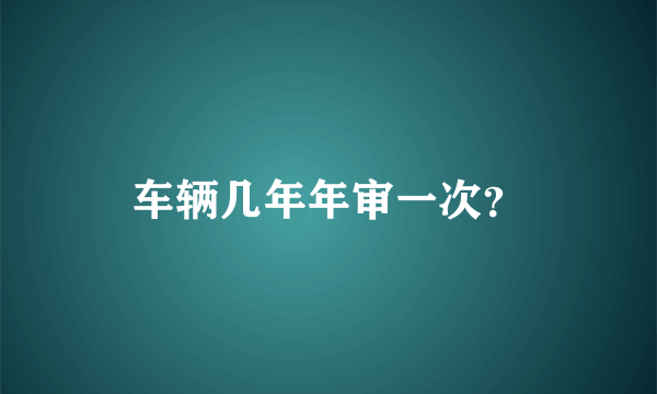 车辆几年年审一次？