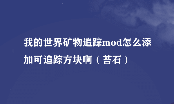 我的世界矿物追踪mod怎么添加可追踪方块啊（苔石）