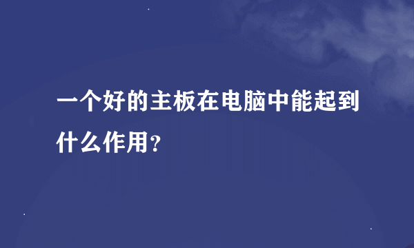 一个好的主板在电脑中能起到什么作用？