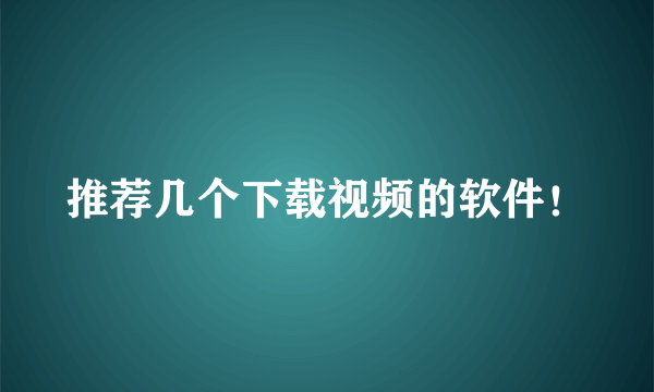 推荐几个下载视频的软件！