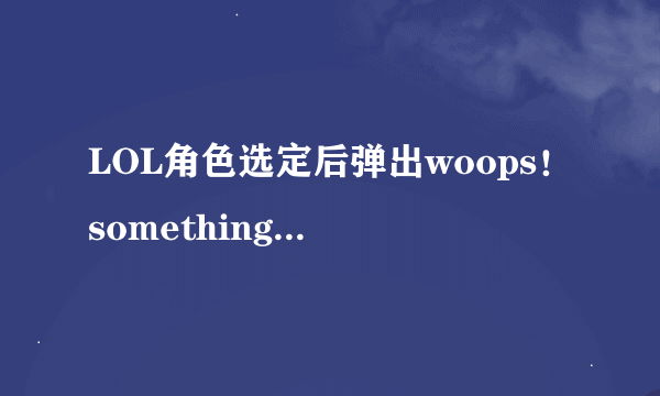 LOL角色选定后弹出woops！something broke窗口和未知错误directX求解？