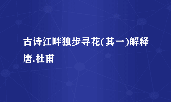 古诗江畔独步寻花(其一)解释唐.杜甫