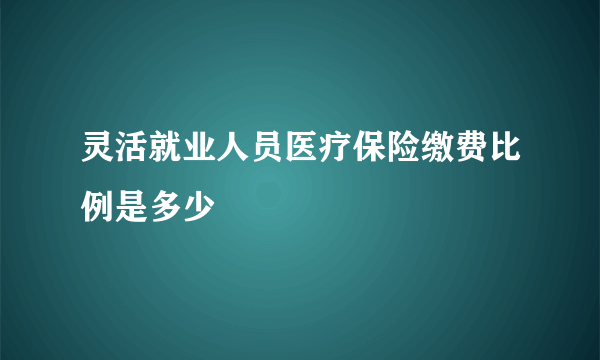 灵活就业人员医疗保险缴费比例是多少