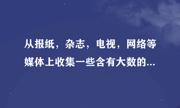 从报纸，杂志，电视，网络等媒体上收集一些含有大数的信息，写一篇数学日记，`并同父母进行交流。