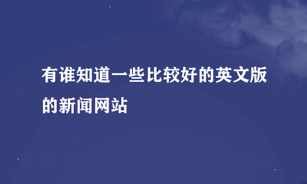 有谁知道一些比较好的英文版的新闻网站