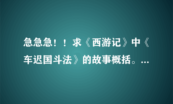 急急急！！求《西游记》中《车迟国斗法》的故事概括。100字就够了。多点也无所谓啊。