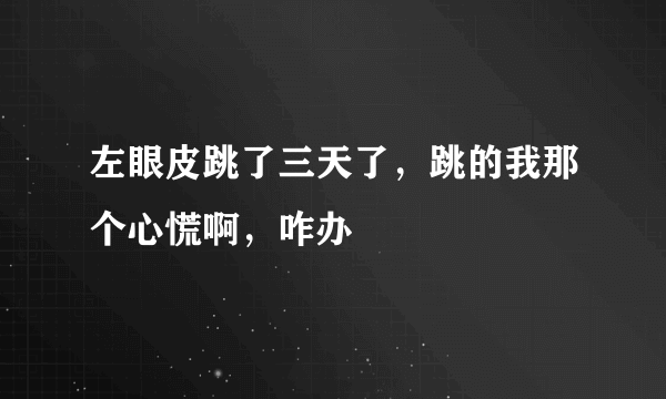 左眼皮跳了三天了，跳的我那个心慌啊，咋办