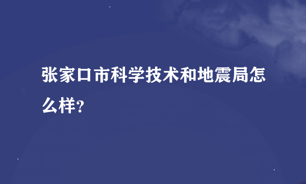 张家口市科学技术和地震局怎么样？