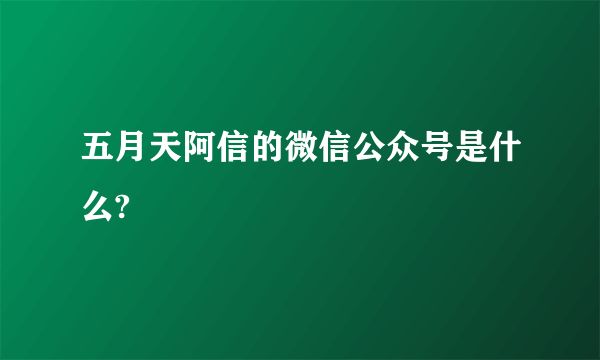 五月天阿信的微信公众号是什么?