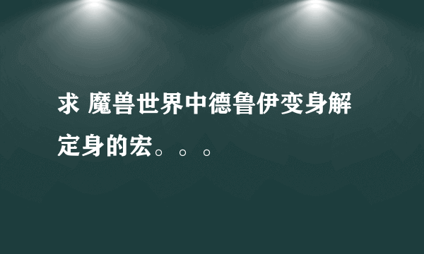 求 魔兽世界中德鲁伊变身解定身的宏。。。