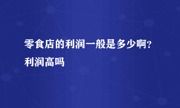 零食店的利润一般是多少啊？利润高吗