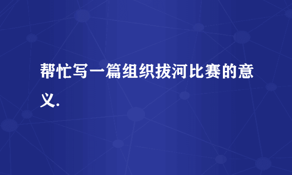 帮忙写一篇组织拔河比赛的意义.