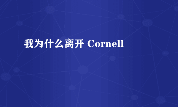 我为什么离开 Cornell