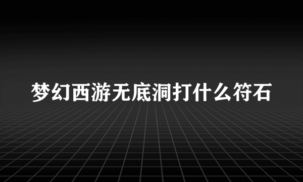 梦幻西游无底洞打什么符石