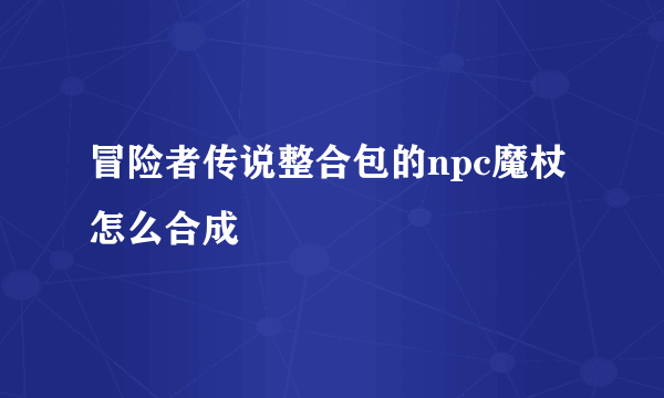 冒险者传说整合包的npc魔杖怎么合成