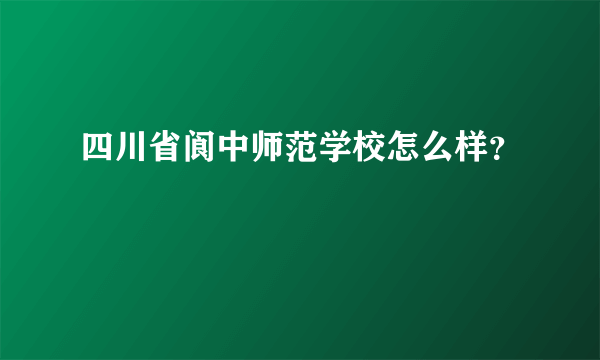 四川省阆中师范学校怎么样？