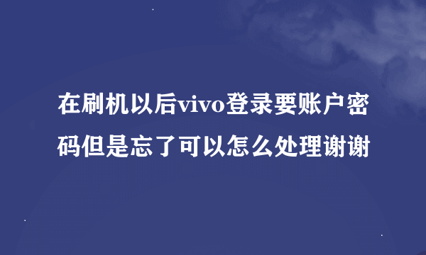 在刷机以后vivo登录要账户密码但是忘了可以怎么处理谢谢