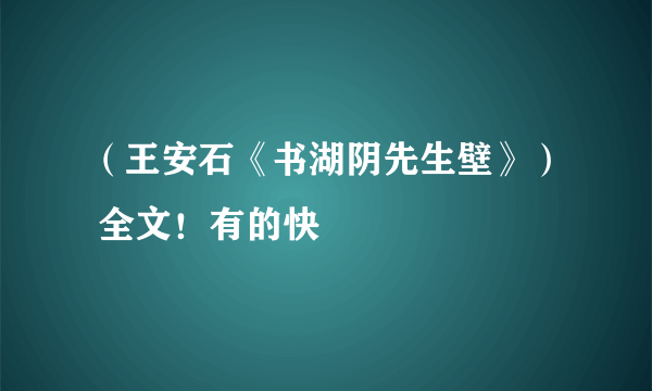 （王安石《书湖阴先生壁》） 全文！有的快