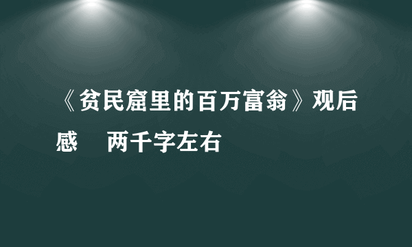 《贫民窟里的百万富翁》观后感    两千字左右